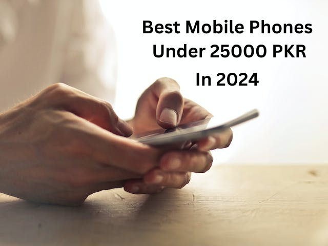 Best Mobile Phones Under 25000 PKR in 2024
